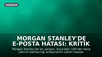 Morgan Stanley'de E-posta Hatası: Kritik Yatırım Bilgileri Yanlışlıkla Sızdırıldı
