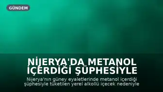 Nijerya'da Metanol İçerdiği Şüphesiyle Tüketilen Alkol Nedeniyle 48 Kişi Hayatını Kaybetti