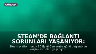 Steam'de Bağlantı Sorunları Yaşanıyor: Oyuncular Erişemiyor