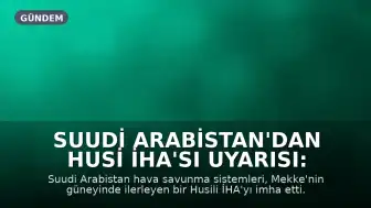 Suudi Arabistan'dan Husi İHA'sı Uyarısı: Mekke Yakınlarında Düşürüldü
