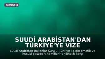 Suudi Arabistan'dan Türkiye'ye Vize Muafiyeti: Diplomatik ve Hususi Pasaport Sahipleri Yararlanacak