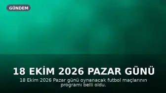 18 Ekim 2026 Pazar Günü Futbol Maçları Programı Belli Oldu