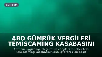 ABD Gümrük Vergileri Témiscaming Kasabasını Tehdit Ediyor: Sakinler Kurtarmak İçin Mücadele Ediyor