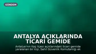 Antalya Açıklarında Ticari Gemide Yaralanan Kişi Sahil Güvenlik Ekiplerince Tahliye Edildi
