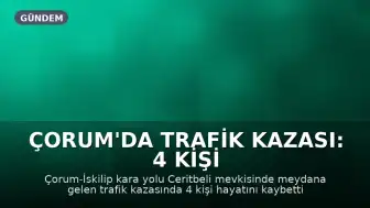 Çorum'da Trafik Kazası: 4 Kişi Hayatını Kaybetti, 1 Kişi Ağır Yaralandı