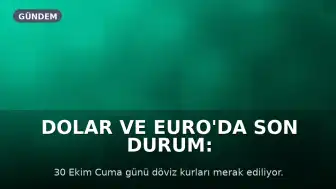 Dolar ve Euro'da Son Durum: 30 Ekim Cuma Döviz Kurları