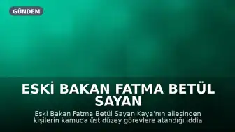Eski Bakan Fatma Betül Sayan Kaya'nın Ailesinden Kişilere Kamuda Atama Yapıldığı Ortaya Çıktı