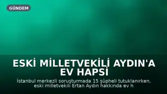Eski Milletvekili Aydın'a Ev Hapsi Verildi