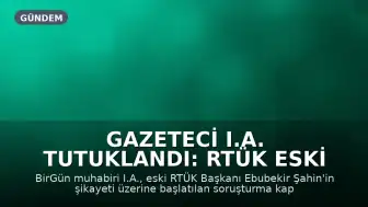 Gazeteci I.A. Tutuklandı: RTÜK Eski Başkanı Ebubekir Şahin'in Şikayeti Üzerine Gözaltına Alındı