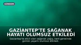 Gaziantep'te Sağanak Hayatı Olumsuz Etkiledi