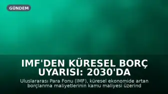 IMF'den Küresel Borç Uyarısı: 2030'da Borç Yükü GSYH'nin Yüzde 100'ünü Aşabilir