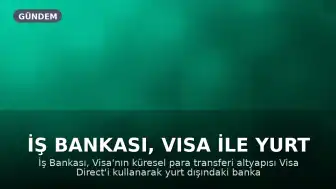 İş Bankası, Visa ile Yurt Dışı Para Transferi Hizmetini Başlattı