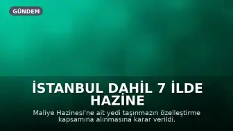 İstanbul Dahil 7 İlde Hazine Taşınmazları Özelleştirilecek