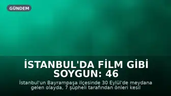 İstanbul'da Film Gibi Soygun: 46 Milyon TL Değerinde Altın ve Para Çalındı, 12 Şüpheli Yakalandı