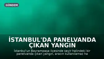 İstanbul'da Panelvanda Çıkan Yangın Kullanılamaz Hale Getirdi