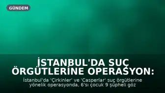 İstanbul'da Suç Örgütlerine Operasyon: 6'sı Çocuk 9 Gözaltı