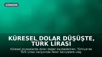 Küresel Dolar Düşüşte, Türk Lirası Karşısında Rekor Tazeledi
