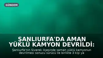 Şanlıurfa'da Aman Yüklü Kamyon Devrildi: 3 Yaralı