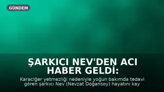 Şarkıcı Nev'den Acı Haber Geldi: Hayatını Kaybetti