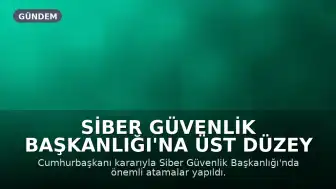 Siber Güvenlik Başkanlığı'na Üst Düzey Atamalar Yapıldı
