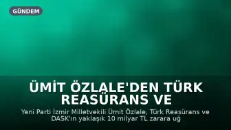 Ümit Özlale'den Türk Reasürans ve DASK'taki 10 Milyar TL'lik Kayıp İddiasına Yanıt Talebi