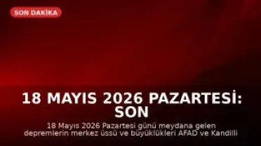 18 Mayıs 2026 Pazartesi: Son Depremler AFAD ve Kandilli Son Dakika Haberleri