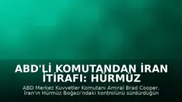ABD'li Komutandan İran İtirafı: Hürmüz Boğazı Kontrolü Hala İran'da