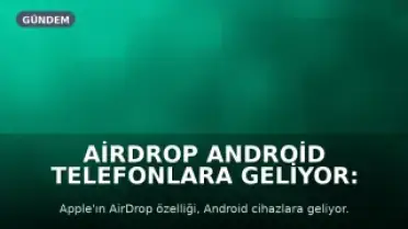 AirDrop Android Telefonlara Geliyor: Destekleyen Modeller Açıklandı