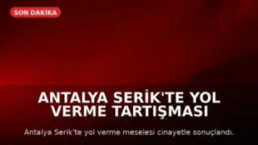 Antalya Serik'te Yol Verme Tartışması Silahlı Kavgaya Dönüştü: 3 Kişi Hayatını Kaybetti