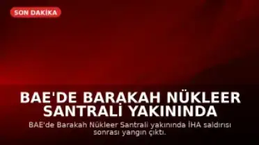 BAE'de Barakah Nükleer Santrali Yakınında İHA Saldırısı Sonrası Yangın Çıktı