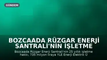 Bozcaada Rüzgar Enerji Santrali'nin İşletme Hakkı 735 Milyon Liraya Özelleştirildi