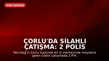 Çorlu'da Silahlı Çatışma: 2 Polis Memuru Ağır Yaralandı