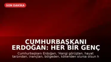 Cumhurbaşkanı Erdoğan: Her Bir Genç Bizim İçin Aynı Değerdedir