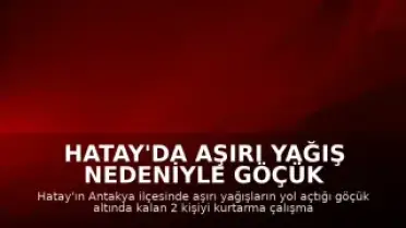 Hatay'da Aşırı Yağış Nedeniyle Göçük Altında Kalan 2 Kişi İçin Kurtarma Çalışmaları Sürüyor