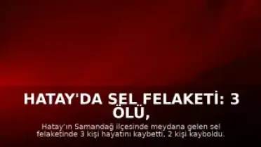 Hatay'da Sel Felaketi: 3 Ölü, 2 Kayıp