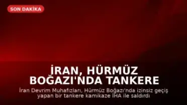 İran, Hürmüz Boğazı'nda Tankere Saldırdı