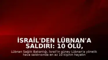 İsrail'den Lübnan'a Saldırı: 10 Ölü, 3 Yaralı