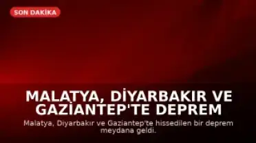 Malatya, Diyarbakır ve Gaziantep'te Deprem Meydana Geldi
