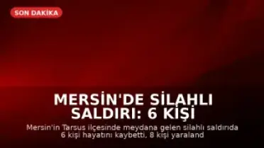 Mersin'de Silahlı Saldırı: 6 Kişi Hayatını Kaybetti, 8 Yaralı