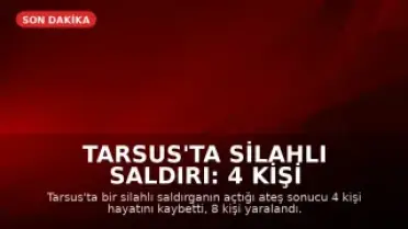 Tarsus'ta Silahlı Saldırı: 4 Kişi Hayatını Kaybetti, 8 Yaralandı