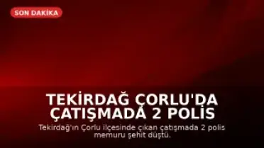 Tekirdağ Çorlu'da Çatışmada 2 Polis Şehit Oldu
