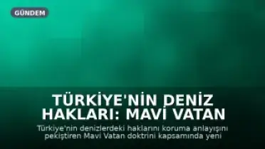 Türkiye'nin Deniz Hakları: Mavi Vatan Doktrini ve Yeni Yasal Düzenlemeler