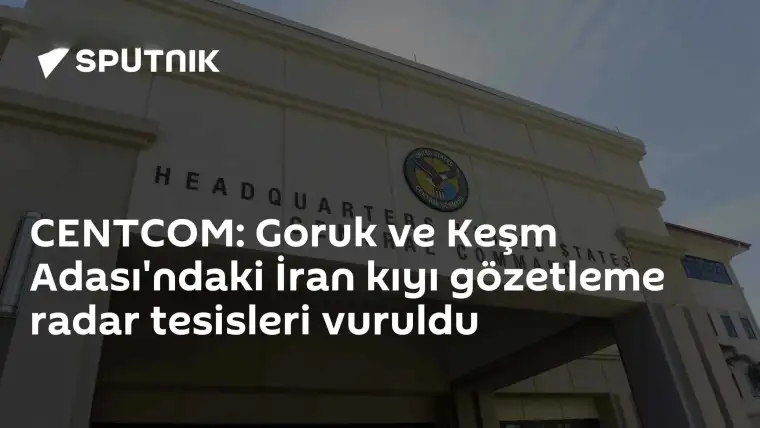 CENTCOM: İran'ın Goruk ve Keşm Adası'ndaki Radar Tesisleri Vuruldu