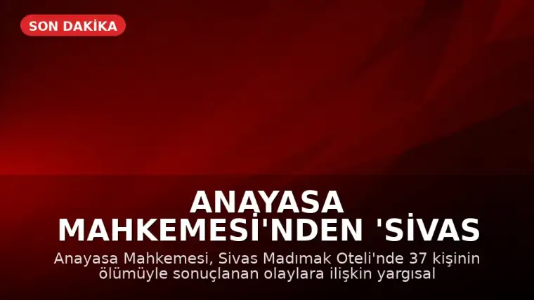Anayasa Mahkemesi'nden 'Sivas Katliamı' Davası'nda Yaşam Hakkı İhlali Kararı