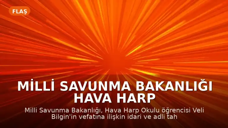 Milli Savunma Bakanlığı Hava Harp Okulu Öğrencisi Veli Bilgin'in Vefatına İlişkin Açıklama Yaptı
