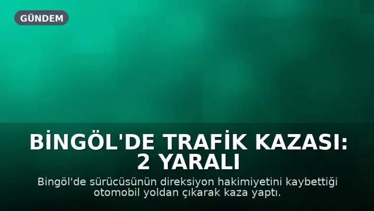 Bingöl'de Trafik Kazası: 2 Yaralı Hastaneye Kaldırıldı