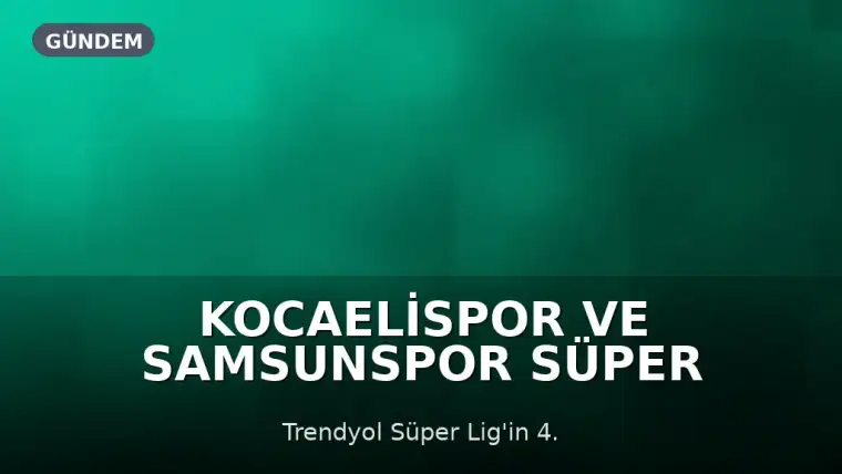Kocaelispor ve Samsunspor Süper Lig'de Karşılaşıyor: Maç Detayları ve Muhtemel 11'ler