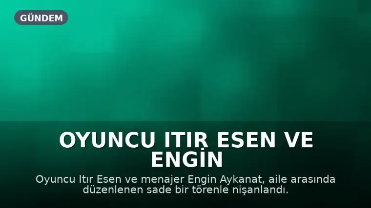 Oyuncu Itır Esen ve Engin Aykanat nişanlandı, yüzükleri Çağatay Ulusoy taktı
