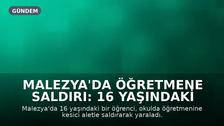 Malezya'da Öğretmene Saldırı: 16 Yaşındaki Öğrenci Gözaltına Alındı, Ardından Serbest Bırakıldı