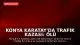 Konya Karatay'da Trafik Kazası: Ölü ve Yaralılar Var